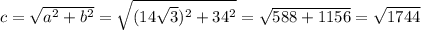 c=\sqrt{a^2+b^2}=\sqrt{(14\sqrt{3})^2+34^2}=\sqrt{588+1156}=\sqrt{1744}