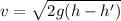 v=\sqrt{2g(h-h')}
