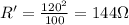 R' = \frac{120^{2}}{100} = 144 \Omega