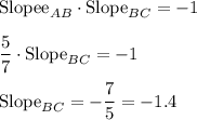 \text{Slopee}_{AB}\cdot \text{Slope}_{BC}=-1\\ \\\dfrac{5}{7}\cdot \text{Slope}_{BC}=-1\\ \\\text{Slope}_{BC}=-\dfrac{7}{5}=-1.4