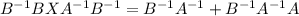 B^{-1}BXA^{-1}B^{-1}=B^{-1}A^{-1}+B^{-1}A^{-1}A
