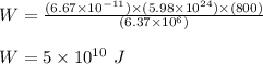 W = \frac{(6.67\times 10^{-11})\times (5.98 \times 10^{24}) \times (800)}{(6.37 \times 10^{6})} \\\\W = 5 \times 10^{10} \ J