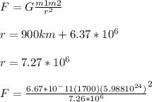 F=G \frac{m1m2}{r^2}\\\\r=900km+6.37*10^6\\\\r=7.27 * 10^6\\\\F=\frac{6.67*10^-11(1700)(5.98810^{24})}{7.26*10^6}^2\\\\