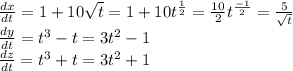 \frac{dx}{dt}=1+10\sqrt{t} = 1+10t^{\frac{1}{2} }=\frac{10}{2}t^{\frac{-1}{2} }=\frac{5}{\sqrt{t} }\\\frac{dy}{dt}=t^{3}-t=3t^{2}-1\\\frac{dz}{dt}=t^{3}+t=3t^{2}+1\\