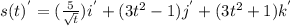 s(t)^{'} = (\frac{5}{\sqrt{t} })i^{'}+(3t^{2}-1)j^{'} +(3t^{2}+1)k^{'}