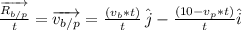 \frac{\overrightarrow{R_{b/p}}}{t}=\overrightarrow{v_{b/p}}=\frac{(v_{b}*\cancel{t})}{\cancel{t}}\,\hat{j}-\frac{(10-v_{p}*t)}{t}\hat{i}