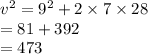 v^{2} = 9^{2} + 2\times 7\times 28\\ =81 + 392\\=473\\