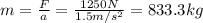 m=\frac{F}{a}=\frac{1250 N}{1.5 m/s^2}=833.3 kg