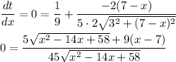\dfrac{dt}{dx}=0=\dfrac{1}{9}+\dfrac{-2(7-x)}{5\cdot 2\sqrt{3^2+(7-x)^2}}\\\\0=\dfrac{5\sqrt{x^2-14x+58}+9(x-7)}{45\sqrt{x^2-14x+58}}