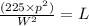 \frac{(225\times p^{2})}{W^{2}}=L