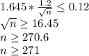 1.645*\frac{1.2}{\sqrt{n} } \leq 0.12\\\sqrt{n}\geq 16.45\\n\geq 270.6\\n\geq 271