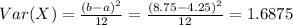 Var(X)=\frac{(b-a)^{2}}{12}=\frac{(8.75-4.25)^{2}}{12}=1.6875