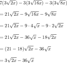 7(3\sqrt{2x})-3(3\sqrt{16x})-3(3\sqrt{8x})\\\\=21\sqrt{2x}-9\sqrt{16x}-9\sqrt{8x}\\\\=21\sqrt{2x}-9\cdot 4\sqrt x-9\cdot 2\sqrt{2x}\\\\=21\sqrt{2x}-36\sqrt x-18\sqrt{2x}\\\\=(21-18)\sqrt{2x}-36\sqrt x\\\\=3\sqrt{2x}-36\sqrt x
