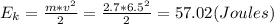 E_{k}=\frac{m*v^{2} }{2}=\frac{2.7*6.5^{2} }{2} =57.02(Joules)