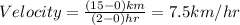Velocity=\frac{(15-0)km}{(2-0)hr}=7.5km/hr
