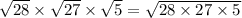 \sqrt{28} \times \sqrt{27} \times \sqrt{5}=\sqrt{28 \times 27 \times 5}