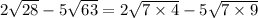 2\sqrt{28}-5\sqrt{63}=2\sqrt{7 \times 4} -5 \sqrt{7 \times 9}