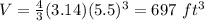 V=\frac{4}{3}(3.14)(5.5)^{3}=697\ ft^{3}