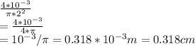 \frac{4*10^{-3}}{ \pi *2^{2}} \\  = \frac{4*10^{-3}}{4*\pi} \\  =  10^{-3}/\pi = 0.318 * 10^{-3} m = 0.318 cm