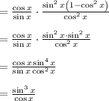\\ \\ =\frac { \cos { x }  }{ \sin { x }  } \cdot \frac { \sin ^{ 2 }{ x\left( 1-\cos ^{ 2 }{ x }  \right)  }  }{ \cos ^{ 2 }{ x }  } \\ \\ =\frac { \cos { x }  }{ \sin { x }  } \cdot \frac { \sin ^{ 2 }{ x\cdot \sin ^{ 2 }{ x }  }  }{ \cos ^{ 2 }{ x }  } \\ \\ =\frac { \cos { x } \sin ^{ 4 }{ x }  }{ \sin { x\cos ^{ 2 }{ x }  }  } \\ \\ =\frac { \sin ^{ 3 }{ x }  }{ \cos { x }  }