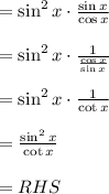 \\ \\ =\sin ^{ 2 }{ x } \cdot \frac { \sin { x }  }{ \cos { x }  } \\ \\ =\sin ^{ 2 }{ x } \cdot \frac { 1 }{ \frac { \cos { x }  }{ \sin { x }  }  } \\ \\ =\sin ^{ 2 }{ x } \cdot \frac { 1 }{ \cot { x }  } \\ \\ =\frac { \sin ^{ 2 }{ x }  }{ \cot { x }  } \\ \\ =RHS