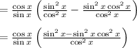 \\ \\ =\frac { \cos { x }  }{ \sin { x }  } \left( \frac { \sin ^{ 2 }{ x }  }{ \cos ^{ 2 }{ x }  } -\frac { \sin ^{ 2 }{ x\cos ^{ 2 }{ x }  }  }{ \cos ^{ 2 }{ x }  }  \right) \\ \\ =\frac { \cos { x }  }{ \sin { x }  } \left( \frac { \sin ^{ 2 }{ x-\sin ^{ 2 }{ x\cos ^{ 2 }{ x }  }  }  }{ \cos ^{ 2 }{ x }  }  \right)