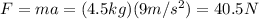 F=ma=(4.5 kg)(9 m/s^2)=40.5 N