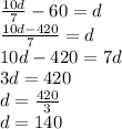 \frac{10d}{7}-60=d\\\frac{10d-420}{7}=d\\10d-420=7d\\3d=420\\d=\frac{420}{3}\\d=140