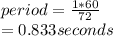 period=\frac{1*60}{72} \\=0.833 seconds