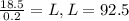 \frac{18.5}{0.2} = L, L = 92.5