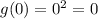 g(0)=0^2=0