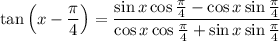 \tan\left(x-\dfrac\pi4\right)=\dfrac{\sin x\cos\frac\pi4-\cos x\sin\frac\pi4}{\cos x\cos\frac\pi4+\sin x\sin\frac\pi4}