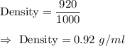 \text{Density}=\dfrac{920}{1000}\\\\\Rightarrow\ \text{Density}=0.92\ g/ml