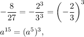 -\dfrac{8}{27}=-\dfrac{2^3}{3^3}=\left(-\dfrac{2}{3}\right)^3\\ \\a^{15}=(a^5)^3,