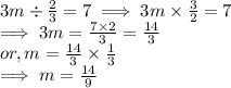 3m \div \frac{2}{3}   = 7  \implies  3m \times \frac{3}{2} = 7\\\implies 3m = \frac{7 \times 2}{3}    = \frac{14}{3} \\or, m  =  \frac{14}{3} \times\frac{1}{3} \\\implies m = \frac{14}{9}
