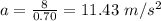 a=\frac{8}{0.70}=11.43\ m/s^2
