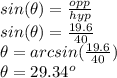 sin(\theta)=\frac{opp}{hyp} \\sin(\theta)=\frac{19.6}{40}\\\theta=arcsin(\frac{19.6}{40})\\\theta=29.34^o