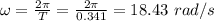 \omega=\frac{2\pi}{T}=\frac{2\pi}{0.341}=18.43\ rad/s