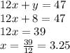 12x+y=47\\12x+8=47\\12x=39\\x=\frac{39}{12}=3.25