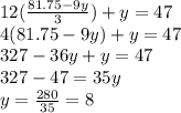 12(\frac{81.75-9y}{3})+y=47\\4(81.75-9y)+y =47\\327-36y+y=47\\327-47=35y\\y=\frac{280}{35}=8