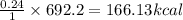 \frac {0.24}{1}\times 692.2=166.13kcal