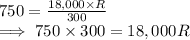 750 = \frac{18,000  \times R}{300} \\\implies 750 \times 300  = 18,000 R