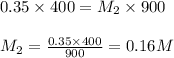 0.35\times 400=M_2\times 900\\\\M_2=\frac{0.35\times 400}{900}=0.16M