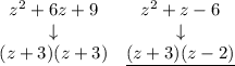 \bf \begin{array}{ccllll}&#10;z^2+6z+9&z^2+z-6\\&#10;\downarrow &\downarrow \\&#10;(z+3)(z+3)&\underline{(z+3)(z-2)}&#10;\end{array}