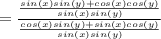 =\frac{\frac{sin(x)sin(y)+cos(x)cos(y)}{sin(x)sin(y)}}{\frac{cos(x)sin(y)+sin(x)cos(y)}{sin(x)sin(y)}}