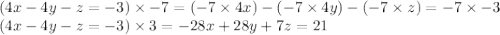 (4x-4y-z=-3)\times -7 = (-7\times 4x)-(-7\times 4y)-(-7\times z)=-7\times -3\\(4x-4y-z=-3)\times 3 =-28x+28y+7z=21