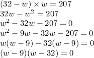 (32-w)\times w =207\\32w-w^2=207\\w^2-32w-207=0\\w^2-9w-32w-207=0\\w(w-9)-32(w-9)=0\\(w-9)(w-32)=0