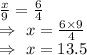 \frac{x}{9}=\frac{6}{4}\\\Rightarrow\ x=\frac{6\times9}{4}\\\Rightarrow\ x=13.5