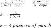 \frac{1}{(15/4)}\frac{pitcher}{cups}=\frac{x}{15}\frac{pitcher}{cups}\\\\x=\frac{15}{(15/4)}\\\\x=4\ pitchers\ of\ punch