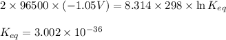2\times 96500\times (-1.05 V)=8.314\times 298\times \ln K_{eq}\\\\K_{eq}=3.002\times 10^{-36}